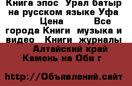 Книга эпос “Урал-батыр“ на русском языке Уфа, 1981 › Цена ­ 500 - Все города Книги, музыка и видео » Книги, журналы   . Алтайский край,Камень-на-Оби г.